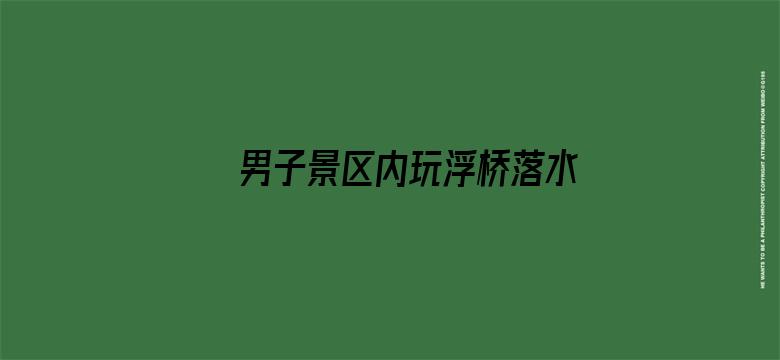 男子景区内玩浮桥落水溺亡